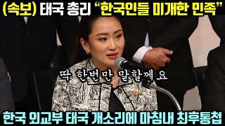 (속보) 태국 총리 “한국인들 미개한 민족”, 태국 안하무인 태도에 드디어 움직이기 시작한 한국 외교부