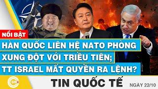 Tin Quốc tế 22/10, Hàn Quốc liên hệ NATO phòng xung đột với Triều Tiên; TT Israel mất quyền ra lệnh?