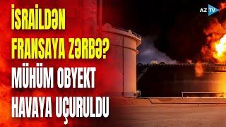 İsraildən AĞIR ZƏRBƏLƏR, Fransa şirkətinə məxsus obyekt vuruldu - NƏ BAŞ VERİR?