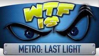 ► WTF Is... - Metro: Last Light ?