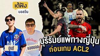 เต้ฟังบอลวีน : บุรีรัมย์แพ้ทางญี่ปุ่น  ก่อนเกม ACL2