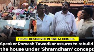 House destroyed in fire at Chimbel Speaker Ramesh Tawadkar assures to rebuild the house