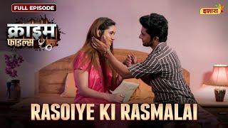 Rasoiye Ki Rasmalai | Crime Files | NEW FULL EPISODE | नई कहानी | Ravi Kishan | Ishara