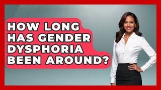 How Long Has Gender Dysphoria Been Around? - Gender Equality Network