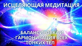 МЕДИТАЦИЯ ИСЦЕЛЕНИЯ БАЛАНСИРОВКА И ГАРМОНИЗАЦИЯ ВСЕХ ТОНКИХ ТЕЛ
