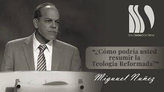 ¿Cómo podría usted resumir la Teología Reformada? Miguel Núñez