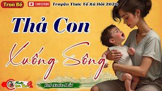 Nghe Xong Khóc Cạn Nước Mắt "THẢ CON XUỐNG SÔNG" | Đọc Truyện Đêm Khuya