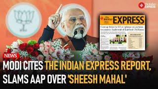 PM Modi Refers to Indian Express Report, Criticizes AAP for 'Sheesh Mahal'