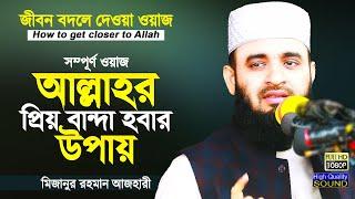 আল্লাহর নৈকট্য লাভের উপায় | How to get closer to Allah | Mizanur Rahman Azhari | Bangla Waz Azhari