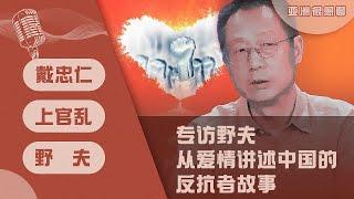 专访野夫 从爱情讲述中国的反抗者故事（戴忠仁/上官乱/野夫）