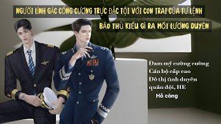 [Trọn bộ] Người lính gác cổng cương trực vô tình đắc tội với con trai tư lệnh - Đam mỹ cường cường