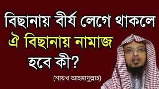 বিছানায় বীর্য লেগে থাকলে ঐ বিছানায় নামাজ পড়লে নামাজ হবে কী? শায়খ আহমাদুল্লাহ।