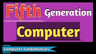 Fifth Generation of Computer |  Generation of Computer | Computer Fundamentals | Computer Basics