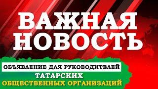 ВАЖНОЕ ОБЪЯВЛЕНИЕ ДЛЯ РУКОВОДИТЕЛЕЙ ТАТАРСКИХ ОБЩЕСТВЕННЫХ ОРГАНИЗАЦИЙ