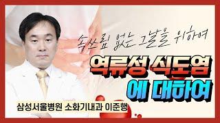 속쓰림 없는 그날을 위하여, 역류성 식도염 / 삼성서울병원 소화기내과 이준행