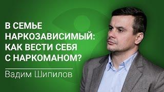 В семье наркозависимый. Как вести себя с наркоманом? Рассказывает Вадим Шипилов