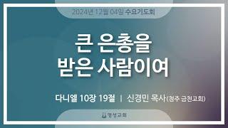 [명성교회] 2024.12.04 수요기도회 : 큰 은총을 받은 사람이여 - 신경민 목사(청주 금천교회)