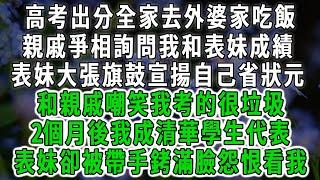 高考出分全家去外婆家吃飯，親戚爭相詢問我和表妹成績，表妹大張旗鼓宣揚自己省狀元，和親戚嘲笑我考的很垃圾，2個月後我成清華學生代表，表妹卻被帶手銬滿臉怨恨看我#情感故事 #唯美頻道 #爽文