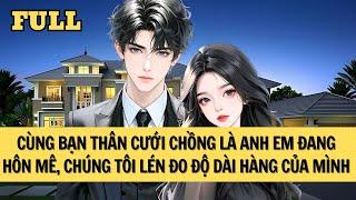 [FULL REVIEW] CÙNG BẠN THÂN CƯỚI CHỒNG HÀO MÔN, NHÂN LÚC HỌ HÔN MÊ CHÚNG TÔI LÉN ĐO HÀNG.