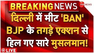 Non-Veg Ban In Delhi Big News LIVE:  दिल्ली में मीट 'BAN', BJP के तगड़े एक्शन से हिल गए सारे मुसलमान!