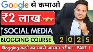 Google से कमायें  ₹2,00000/महीना || 2025 Social Media Blogging Course - Part 1