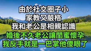 由於社交圈子小，家教又嚴格，我和老公是相親認識，婚後不久老公讓閨蜜懷孕，我反手就是一巴掌他傻眼了【人間清醒】#家庭倫理#婆媳關系#生活伦理#小说故事#落日溫情 #情感故事 #花開富貴 #深夜淺讀