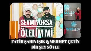 FATİH ŞAHİN IŞIK & MEHMET ÇETİN IS BİR ŞEY SÖYLE