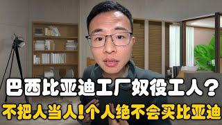 巴西比亚迪工厂奴役工人？户晨风：不把人当人！个人绝不会也不会推荐别人去买比亚迪！