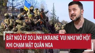 Thời sự quóc tế 6/11: Bất ngờ lý do lính Ukraine ‘vui như mở hội’ khi chạm mặt quân Nga