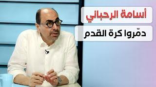 أسامة الرحباني: هذا اللاعب يجب ألا يلعب والإعلام "يُضخّم" لاعبين