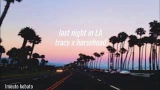 horsehead x tracy- last night in LA lyrics