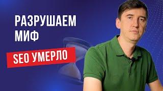 Разрушаем миф "SEO умерло"