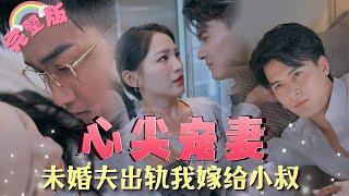 【全集】《心尖宠妻》未婚夫出軌我一氣之下喝醉竟然和小叔發生關係，傳聞中的他冷若冰霜卻唯獨對我情有獨鍾，那晚後一發不可收拾！TGDJ