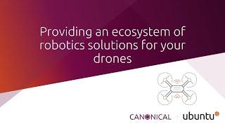 Ubuntu and Canonical - providing an ecosystem of robotics solutions for your drones