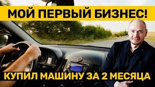 Как я купил машину за 2 месяца. Мой первый бизнес.