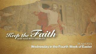 KEEP THE FAITH: Daily Mass with the Jesuits | 24 Apr 24 | Wednesday in the Fourth Week of Easter