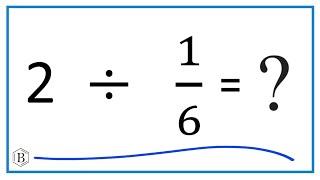 2   Divided by  1/6   (two divided by one sixth)