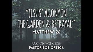 Jesus' Agony In The Garden & Betrayal - Pastor Bob Ortega [03.28.2018]