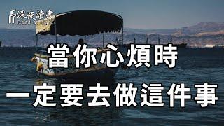 人生不如意十之八九！越是心煩時，你越不能心浮氣躁，而是要馬上去做這件事，心靜了，你也就看開了……【深夜讀書】