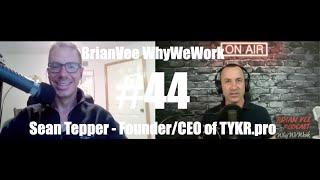 #44 Sean Tepper - Founder and CEO TYKR.pro - BrianVee WhyWeWork