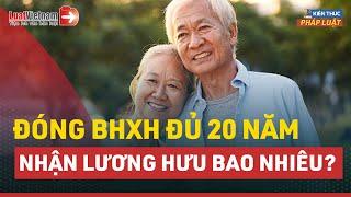 Đóng BHXH Đủ 20 Năm Nhận Lương Hưu Bao Nhiêu Tiền/Tháng? | LuatVietnam