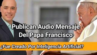  Públican Audio Mensaje Del Papa Francisco ¿Fue Creado Con Inteligencia artificial? / Luis Román