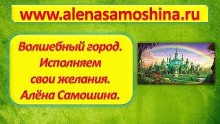 Волшебный город. Тренинг для исполнение желаний. Алена Самошина.