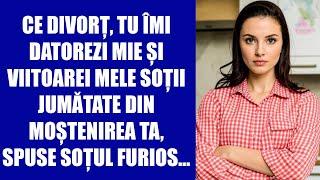 Ce divorț, tu îmi datorezi mie și viitoarei mele soții jumătate din moștenirea ta,spuse soțul furios