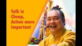 Talk is cheap, Action is more important - Singha Rinpoche