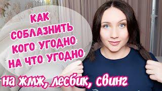 Как соблазнить кого угодно на что угодно. Секреты жмж, лесбика, других экспериментов. личный опыт