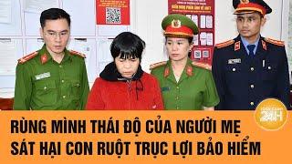 Vấn đề hôm nay: Rùng mình thái độ của người mẹ sát hại con ruột trục lợi bảo hiểm