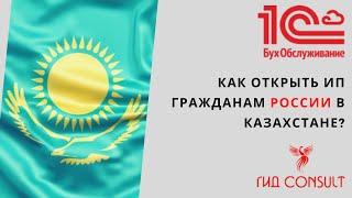 Как открыть ИП в Казахстане, если Вы гражданин России?