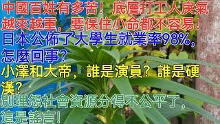 中國百姓有多苦！底層打工人戾氣越來越重，要保住小命都不容易！日本公佈了大學生就業率98%，怎麼回事？小澤和大帝，誰是演員？誰是硬漢？別埋怨社會資源分得不公平了，這是謠言！