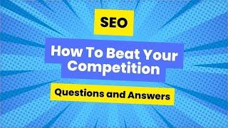 SEO Questions and Answers How To Beat Your Competition